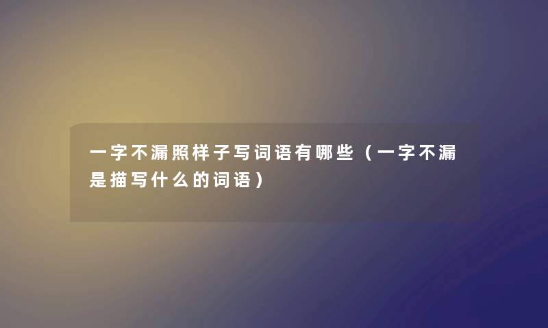 一字不漏照样子写词语有哪些（一字不漏是描写什么的词语）