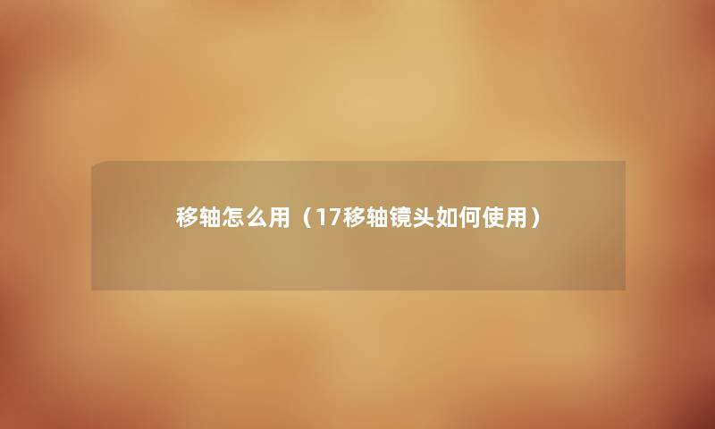 移轴怎么用（17移轴镜头如何使用）