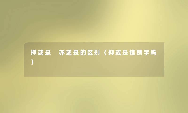 抑或是 亦或是的区别（抑或是错别字吗）