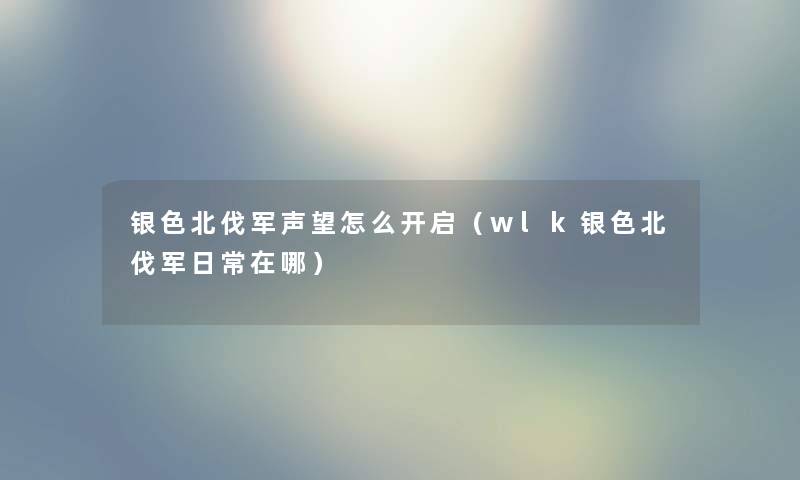 银色北伐军声望怎么开启（wlk银色北伐军日常在哪）