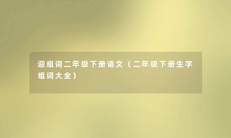 迎组词二年级下册语文（二年级下册生字组词大全）
