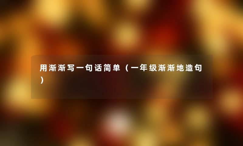 用渐渐写一句话简单（一年级渐渐地造句）