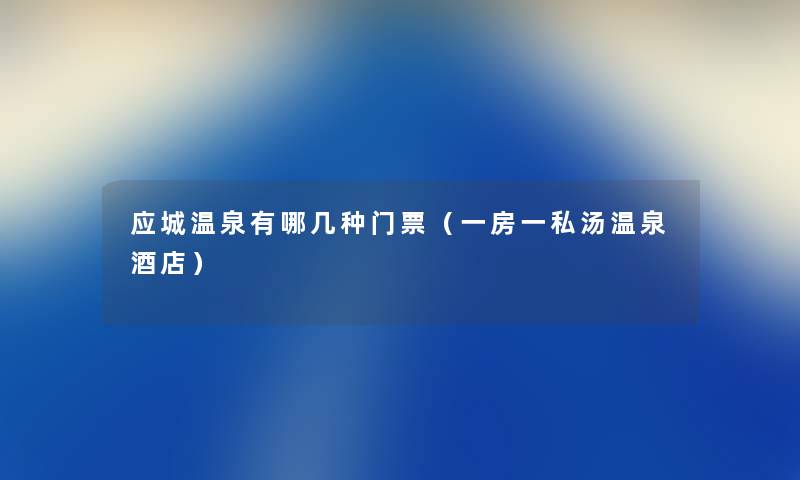 应城温泉有哪几种门票（一房一私汤温泉酒店）