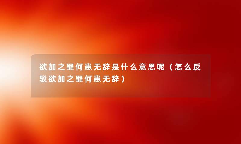 欲加之罪何患无辞是什么意思呢（怎么反驳欲加之罪何患无辞）