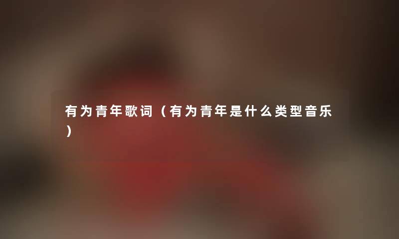 有为青年歌词（有为青年是什么类型音乐）