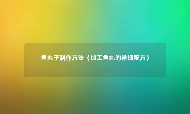 鱼丸子制作方法（加工鱼丸的详细配方）