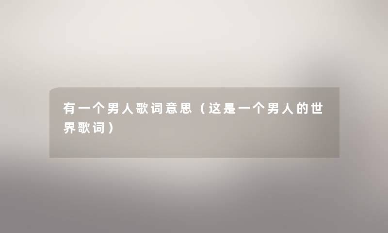 有一个男人歌词意思（这是一个男人的世界歌词）