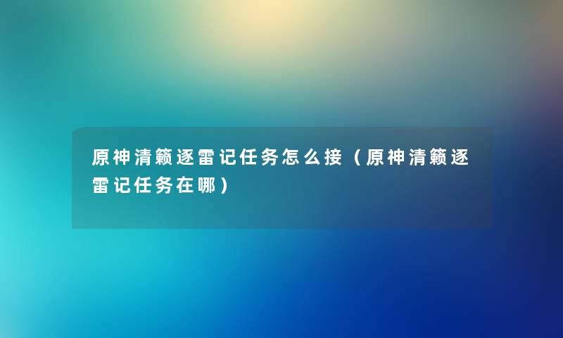 原神清籁逐雷记任务怎么接（原神清籁逐雷记任务在哪）