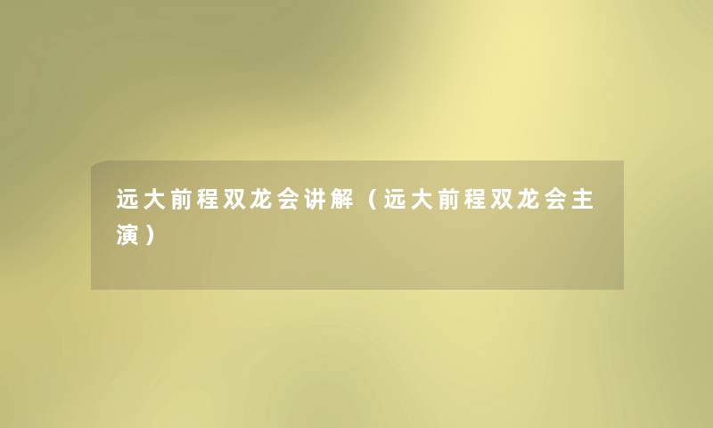 远大前程双龙会讲解（远大前程双龙会主演）
