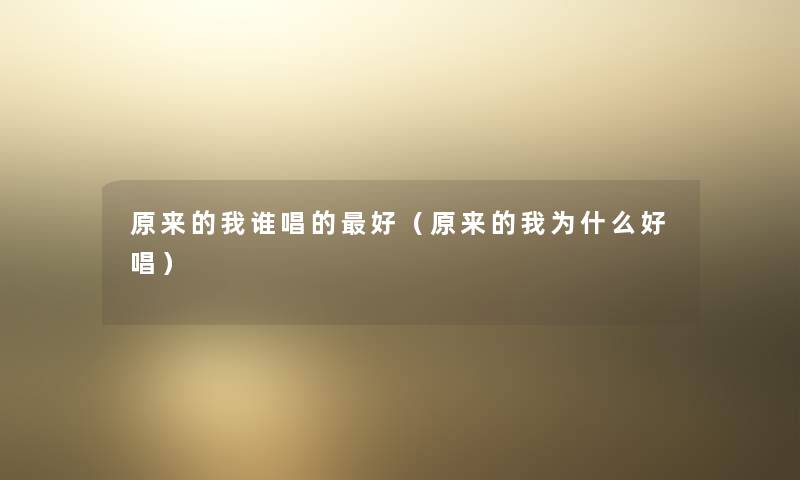 原来的我谁唱的好（原来的我为什么好唱）