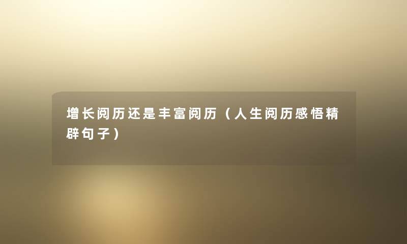 增长阅历还是丰富阅历（人生阅历感悟精辟句子）