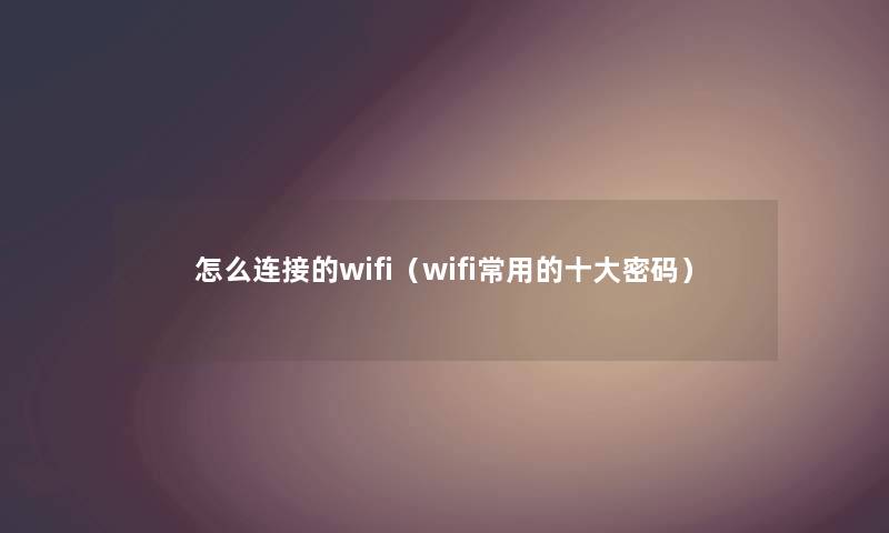 怎么连接的wifi（wifi常用的一些密码）
