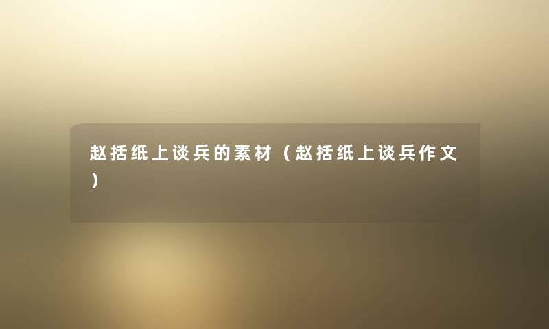 赵括纸上谈兵的素材（赵括纸上谈兵作文）