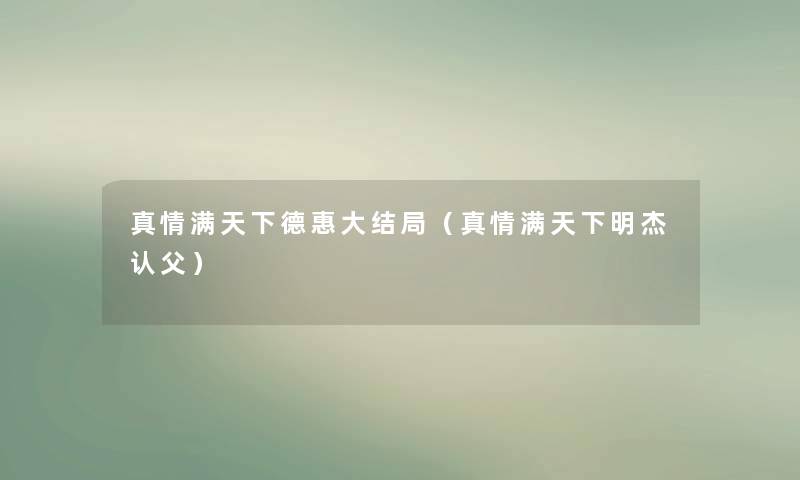 真情满天下德惠大结局（真情满天下明杰认父）