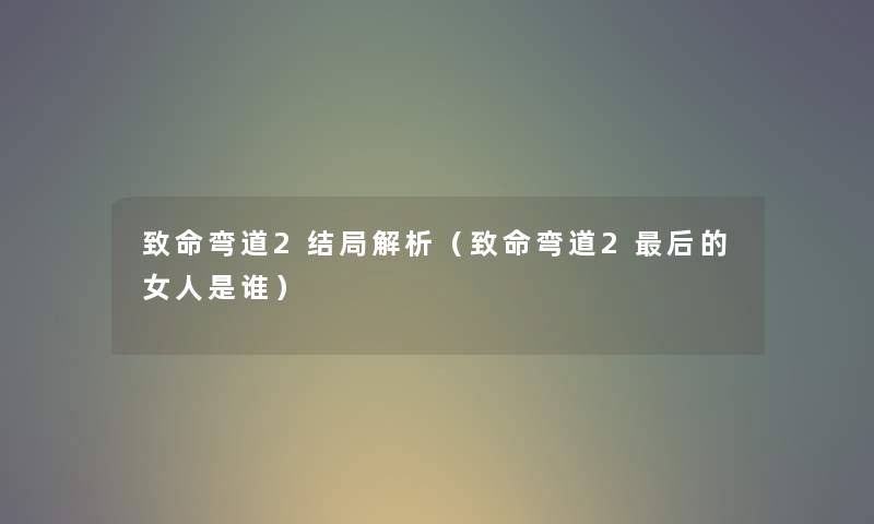 致命弯道2结局解析（致命弯道2后的女人是谁）