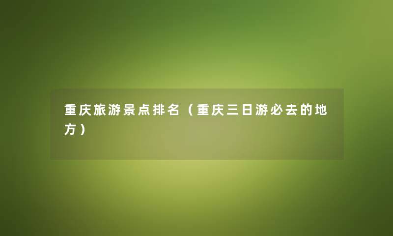 重庆旅游景点推荐（重庆三日游必去的地方）