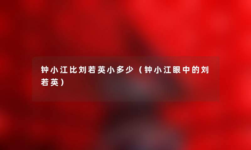 钟小江比刘若英小多少（钟小江眼中的刘若英）