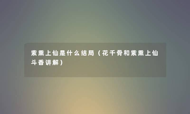 紫熏上仙是什么结局（花千骨和紫熏上仙斗香讲解）