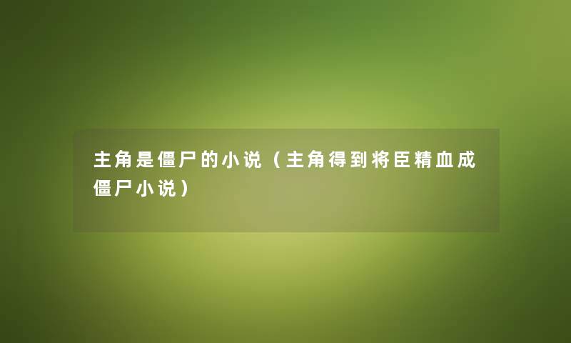 主角是僵尸的小说（主角得到将臣精血成僵尸小说）