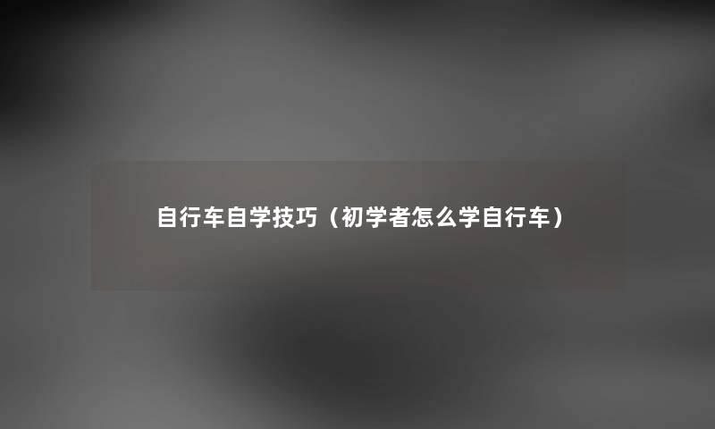 自行车自学技巧（初学者怎么学自行车）