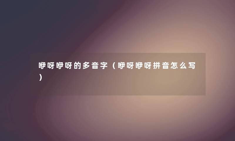咿呀咿呀的多音字（咿呀咿呀拼音怎么写）