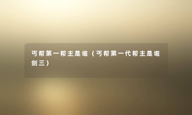 丐帮第一帮主是谁（丐帮第一代帮主是谁剑三）