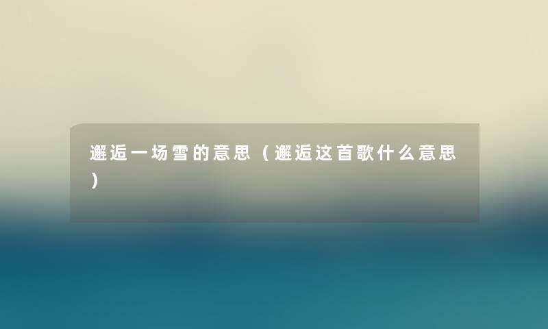 邂逅一场雪的意思（邂逅这首歌什么意思）