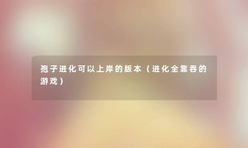 孢子进化可以上岸的版本（进化全靠吞的游戏）