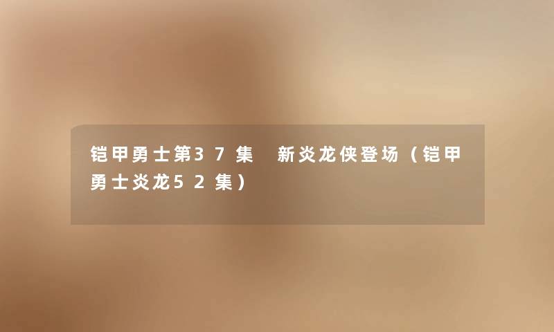 铠甲勇士第37集 新炎龙侠登场（铠甲勇士炎龙52集）