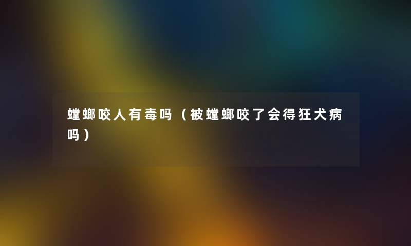 螳螂咬人有毒吗（被螳螂咬了会得狂犬病吗）