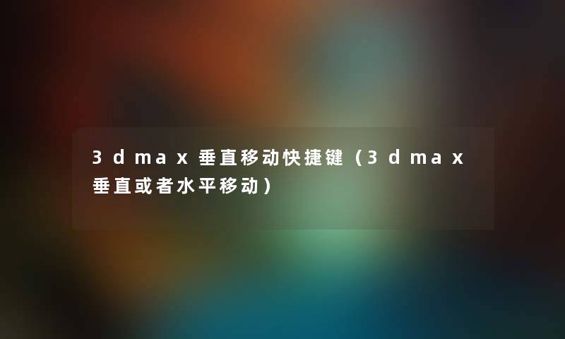 3dmax垂直移动快捷键（3dmax垂直或者水平移动）