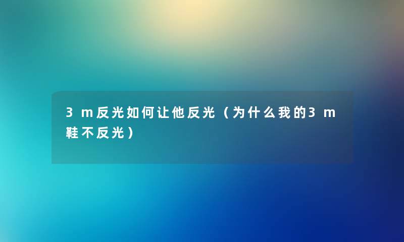 3m反光如何让他反光（为什么我的3m鞋不反光）