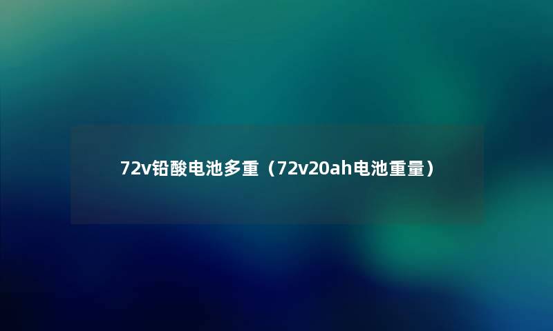 72v铅酸电池多重（72v20ah电池重量）