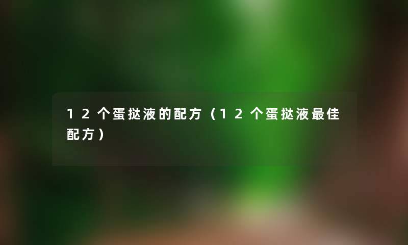 12个蛋挞液的配方（12个蛋挞液理想配方）