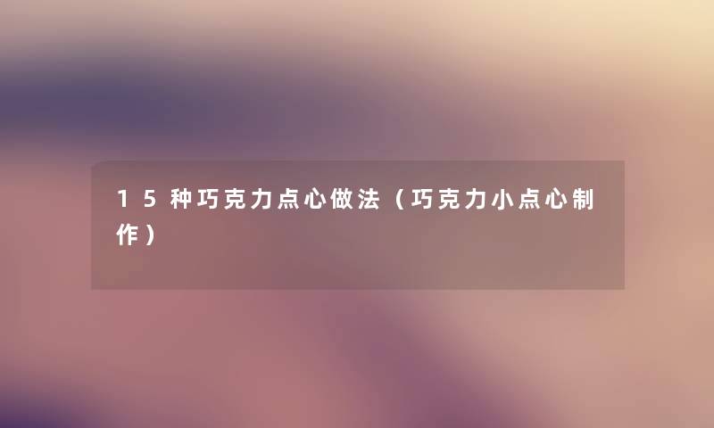 15种巧克力点心做法（巧克力小点心制作）
