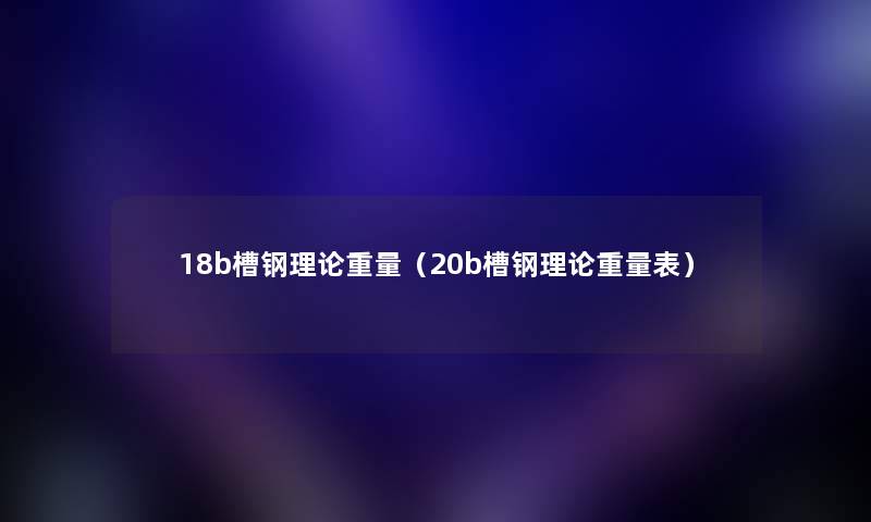 18b槽钢理论重量（20b槽钢理论重量表）