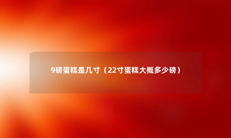 9磅蛋糕是几寸（22寸蛋糕大概多少磅）