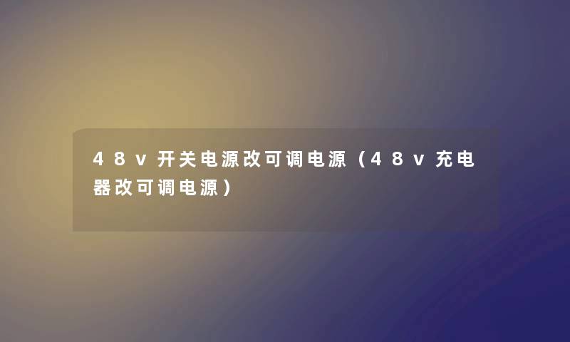48v开关电源改可调电源（48v充电器改可调电源）