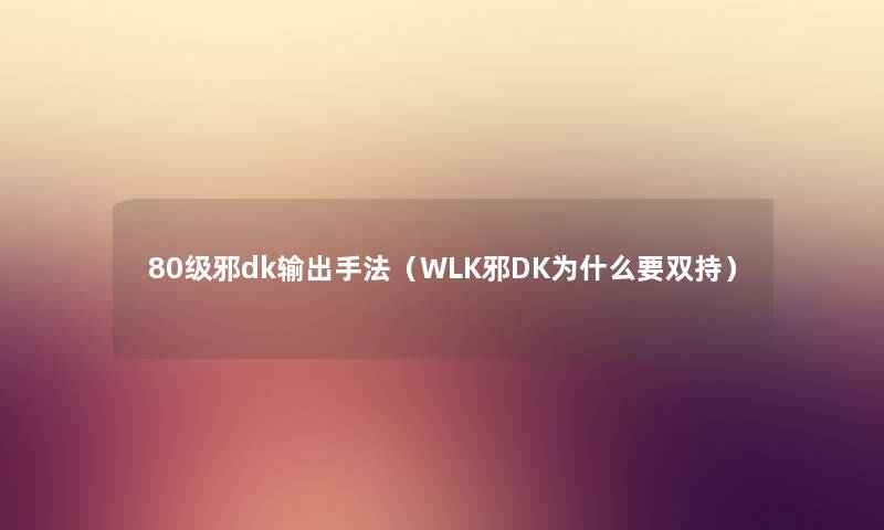 80级邪dk输出手法（WLK邪DK为什么要双持）