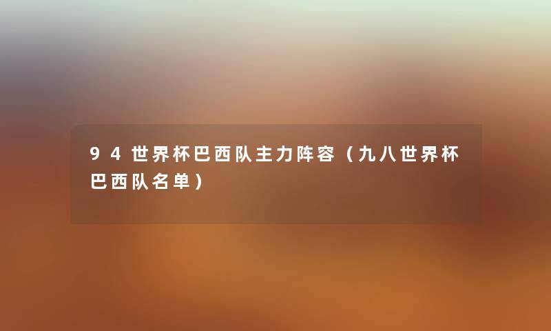 94世界杯巴西队主力阵容（九八世界杯巴西队名单）