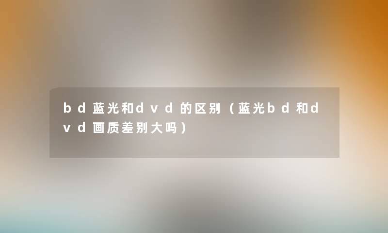 bd蓝光和dvd的区别（蓝光bd和dvd画质差别大吗）