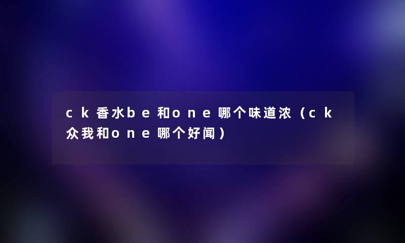 ck香水be和one哪个味道浓（ck众我和one哪个好闻）