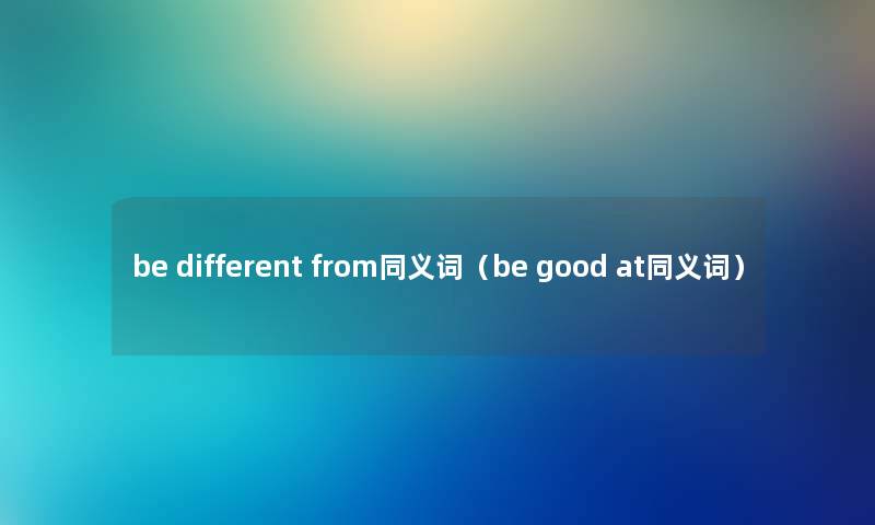 be different from同义词（be good at同义词）