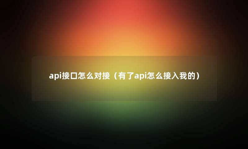 api接口怎么对接（有了api怎么接入我的）