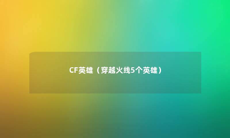 CF英雄（穿越火线5个英雄）