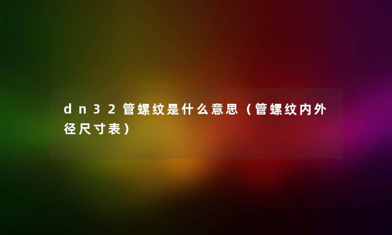 dn32管螺纹是什么意思（管螺纹内外径尺寸表）