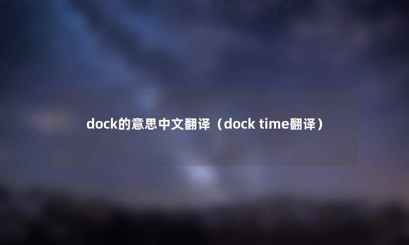 dock的意思中文翻译（dock time翻译）