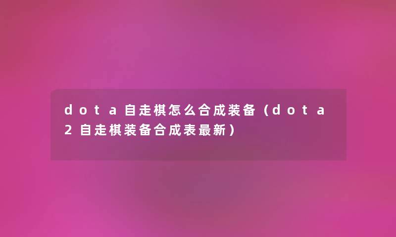dota自走棋怎么合成装备（dota2自走棋装备合成表新）
