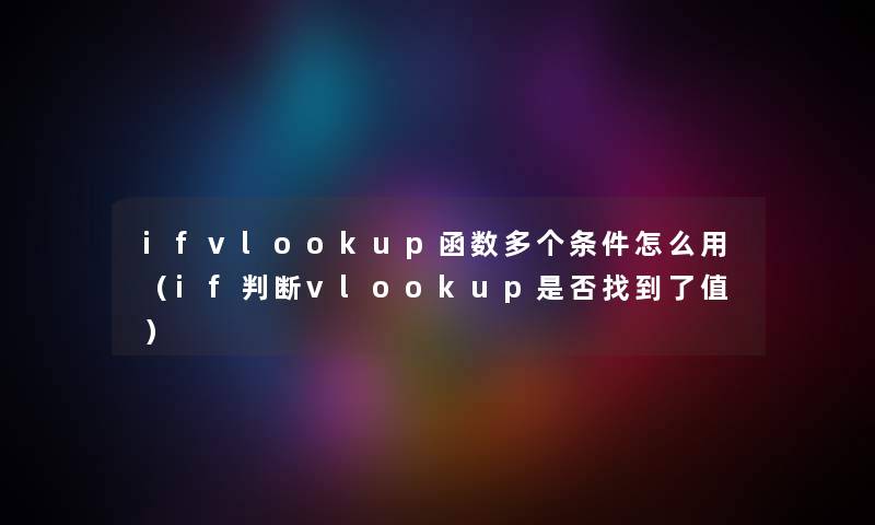 ifvlookup函数多个条件怎么用（if判断vlookup是否找到了值）