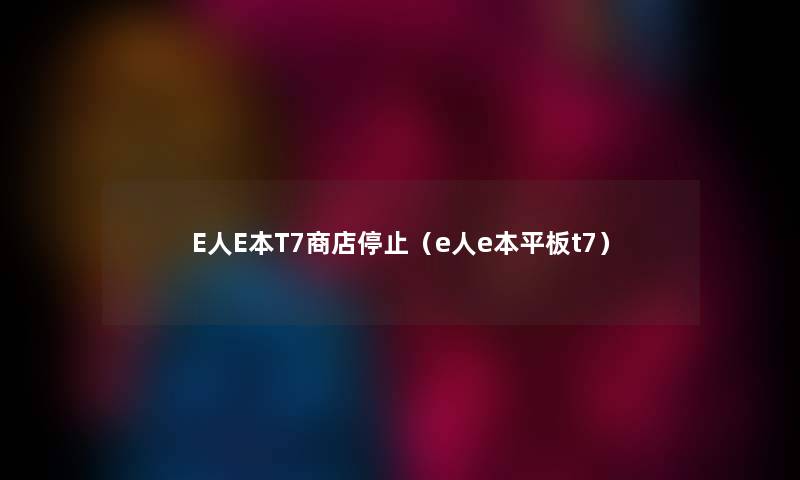 E人E本T7商店停止（e人e本平板t7）